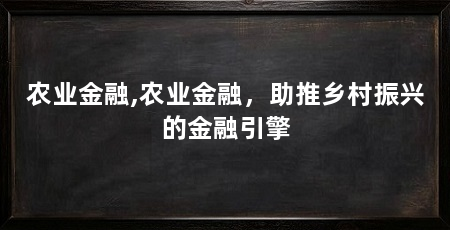 农业金融,农业金融,助推乡村振兴的金融引擎