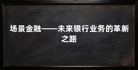 场景金融——未来银行业务的革新之路