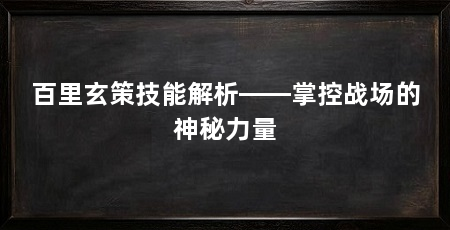 百里玄策技能解析——掌控战场的神秘力量