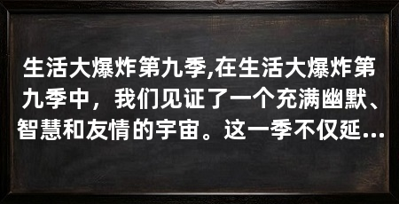 生活大爆炸第九季,在生活大爆炸第九季中,我们见证了一个充满幽默、智慧和友情的宇宙。这一季不仅延续了前几季的轻松氛围,还带来了许多令人捧腹的新笑料和深刻思考。以下是对这一季的分析