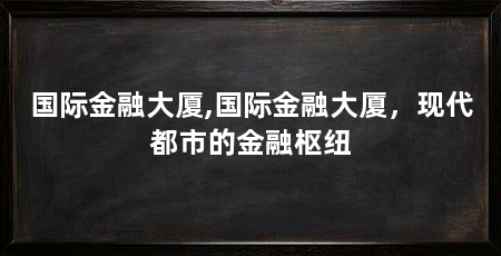 国际金融大厦,国际金融大厦，现代都市的金融枢纽