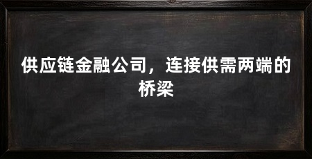 供应链金融公司,连接供需两端的桥梁