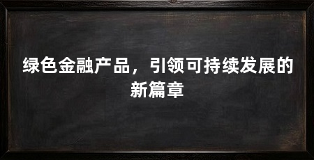 绿色金融产品，引领可持续发展的新篇章