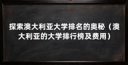探索澳大利亚大学排名的奥秘(澳大利亚的大学排行榜及费用)