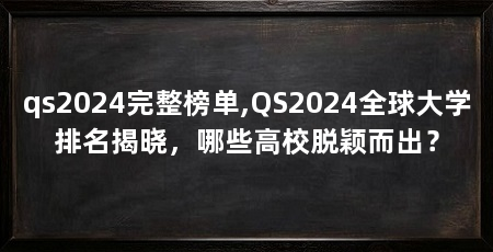 qs2024完整榜单,QS2024全球大学排名揭晓,哪些高校脱颖而出?