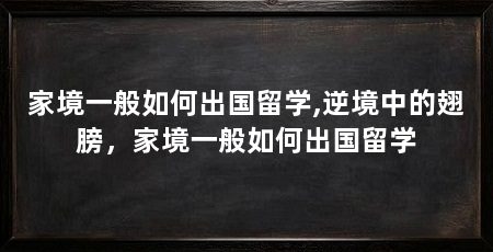 家境一般如何出国留学,逆境中的翅膀，家境一般如何出国留学