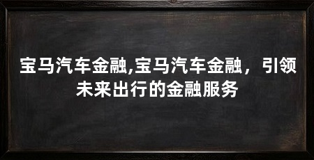宝马汽车金融,宝马汽车金融，引领未来出行的金融服务