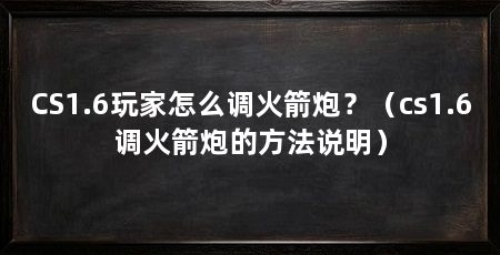 CS1.6玩家怎么调火箭炮？（cs1.6调火箭炮的方法说明）