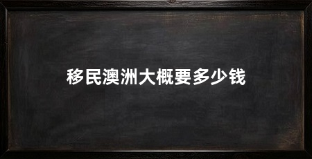 移民澳洲大概要多少钱