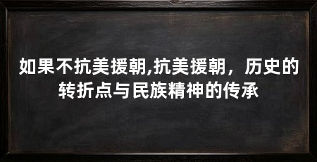如果不抗美援朝,抗美援朝,历史的转折点与民族精神的传承