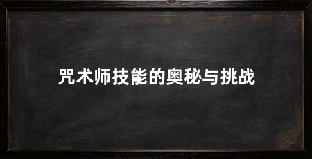 咒术师技能的奥秘与挑战