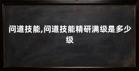 问道技能,问道技能精研满级是多少级