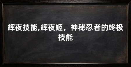辉夜技能,辉夜姬,神秘忍者的终极技能
