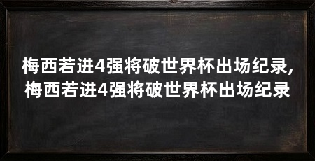 梅西若进4强将破世界杯出场纪录,梅西若进4强将破世界杯出场纪录
