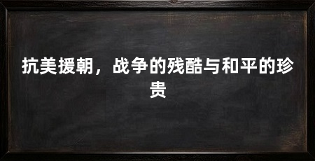 抗美援朝,战争的残酷与和平的珍贵