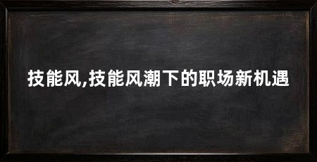 技能风,技能风潮下的职场新机遇