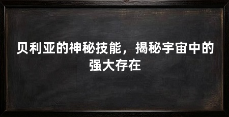 贝利亚的神秘技能,揭秘宇宙中的强大存在