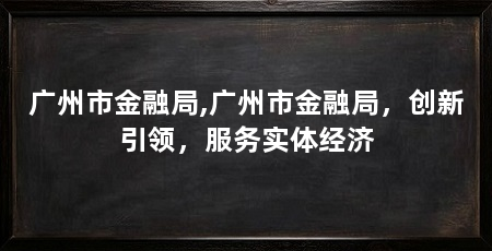 广州市金融局,广州市金融局，创新引领，服务实体经济