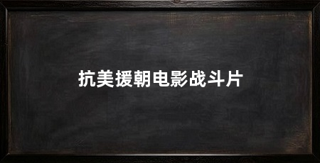 抗美援朝电影战斗片