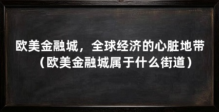 欧美金融城,全球经济的心脏地带(欧美金融城属于什么街道)