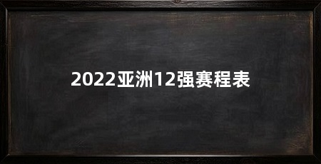 2022亚洲12强赛程表