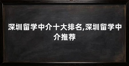 深圳留学中介十大排名,深圳留学中介推荐