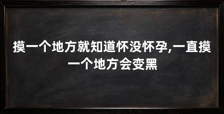 摸一个地方就知道怀没怀孕,一直摸一个地方会变黑