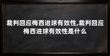 裁判回应梅西进球有效性,裁判回应梅西进球有效性是什么