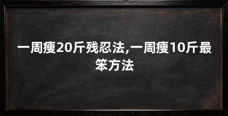 一周瘦20斤残忍法,一周瘦10斤最笨方法