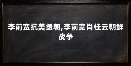 李前宽抗美援朝,李前宽肖桂云朝鲜战争
