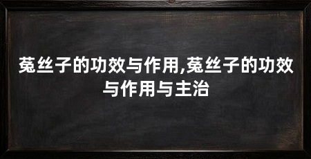 菟丝子的功效与作用,菟丝子的功效与作用与主治