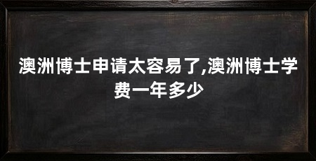澳洲博士申请太容易了,澳洲博士学费一年多少