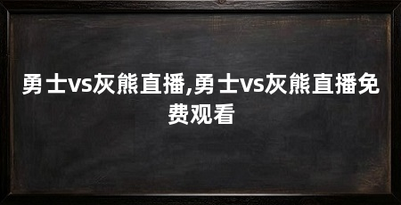 勇士vs灰熊直播,勇士vs灰熊直播免费观看