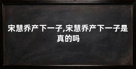 宋慧乔产下一子,宋慧乔产下一子是真的吗