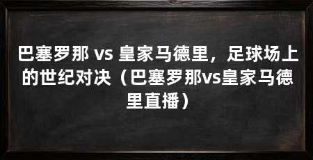 巴塞罗那 vs 皇家马德里，足球场上的世纪对决（巴塞罗那vs皇家马德里直播）