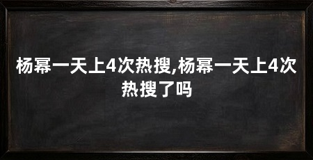 杨幂一天上4次热搜,杨幂一天上4次热搜了吗