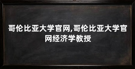 哥伦比亚大学官网,哥伦比亚大学官网经济学教授