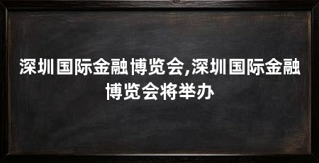 深圳国际金融博览会,深圳国际金融博览会将举办