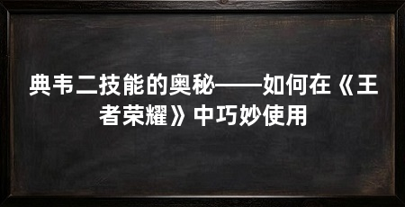 典韦二技能的奥秘——如何在《王者荣耀》中巧妙使用