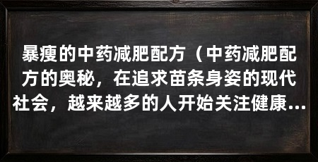 暴瘦的中药减肥配方(中药减肥配方的奥秘,在追求苗条身姿的现代社会,越来越多的人开始关注健康减肥