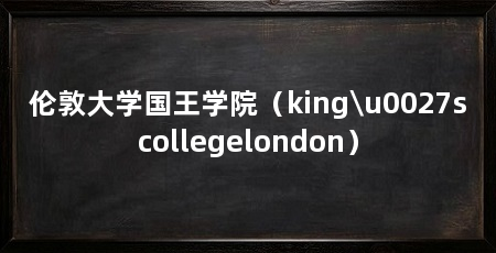伦敦大学国王学院(king\u0027scollegelondon)