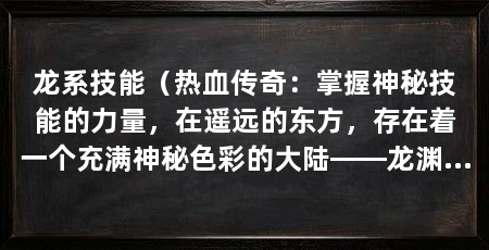 龙系技能（热血传奇：掌握神秘技能的力量，在遥远的东方，存在着一个充满神秘色彩的大陆——龙渊大陆