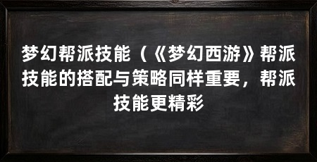 梦幻帮派技能(《梦幻西游》帮派技能的搭配与策略同样重要,帮派技能更精彩