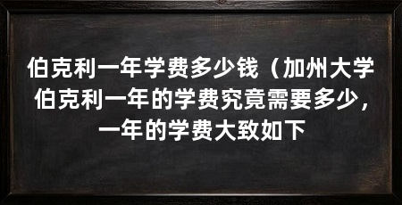 伯克利一年学费多少钱(加州大学伯克利一年的学费究竟需要多少,一年的学费大致如下