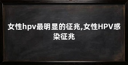 女性hpv最明显的征兆,女性HPV感染征兆