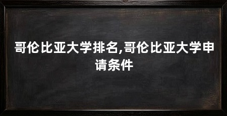 哥伦比亚大学排名,哥伦比亚大学申请条件