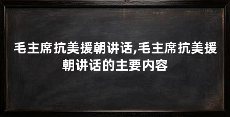 毛主席抗美援朝讲话,毛主席抗美援朝讲话的主要内容