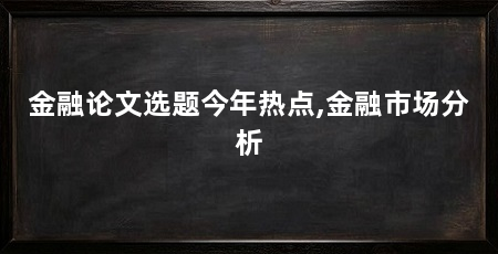 金融论文选题今年热点,金融市场分析
