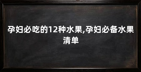 孕妇必吃的12种水果,孕妇必备水果清单