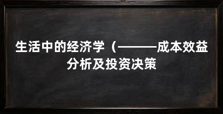生活中的经济学(———成本效益分析及投资决策